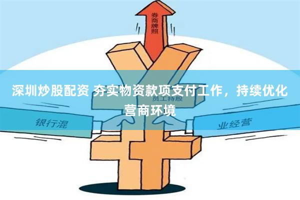 深圳炒股配资 夯实物资款项支付工作，持续优化营商环境