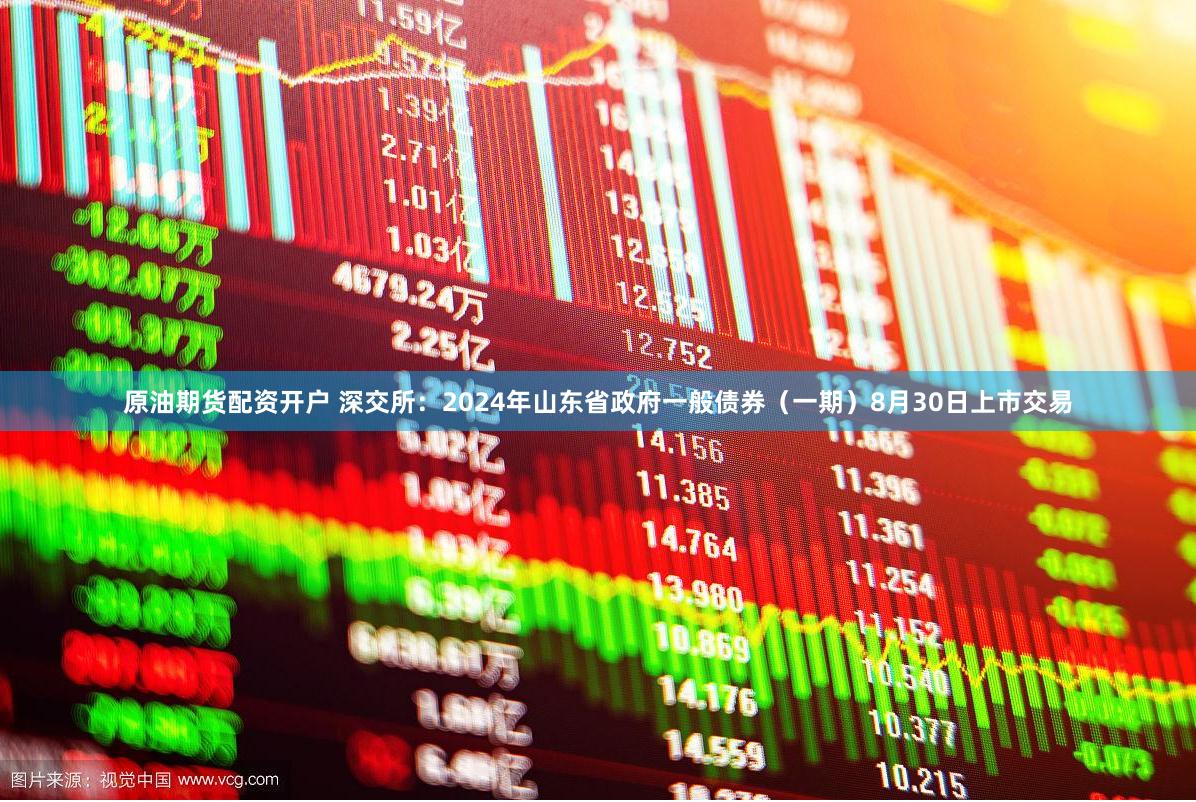 原油期货配资开户 深交所：2024年山东省政府一般债券（一期）8月30日上市交易