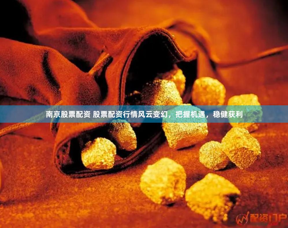 南京股票配资 股票配资行情风云变幻，把握机遇，稳健获利