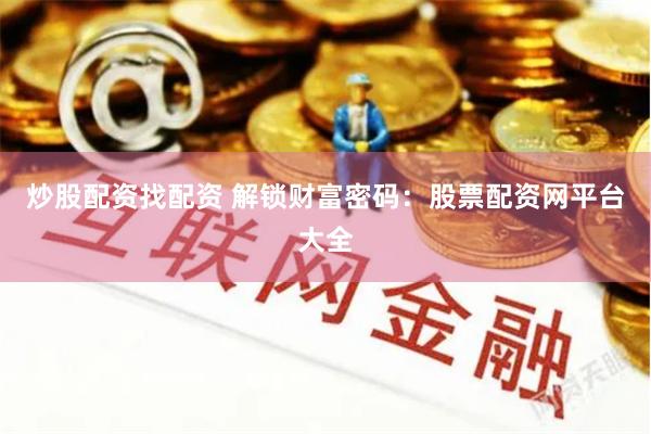 炒股配资找配资 解锁财富密码：股票配资网平台大全
