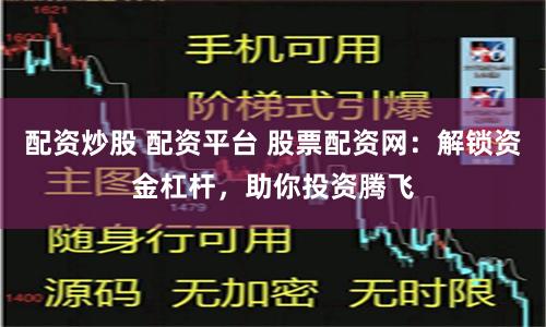 配资炒股 配资平台 股票配资网：解锁资金杠杆，助你投资腾飞