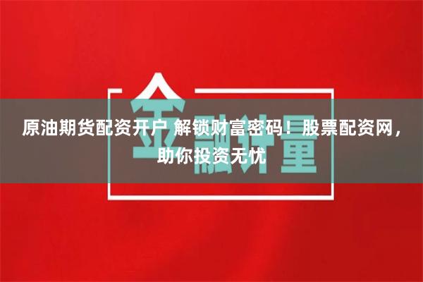 原油期货配资开户 解锁财富密码！股票配资网，助你投资无忧