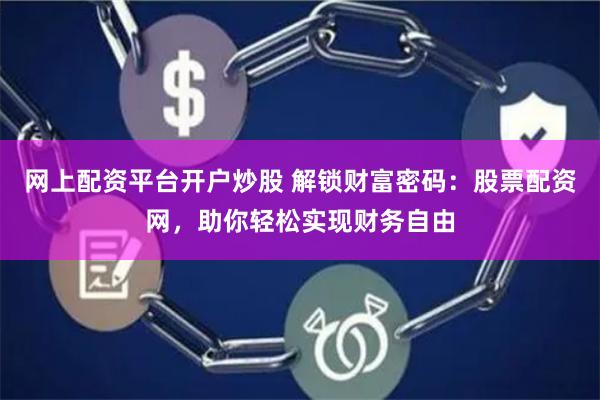 网上配资平台开户炒股 解锁财富密码：股票配资网，助你轻松实现财务自由