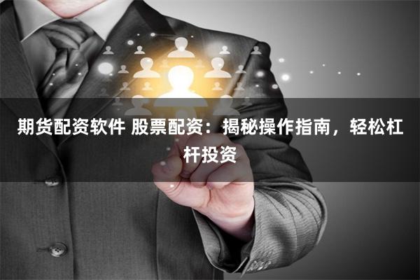 期货配资软件 股票配资：揭秘操作指南，轻松杠杆投资