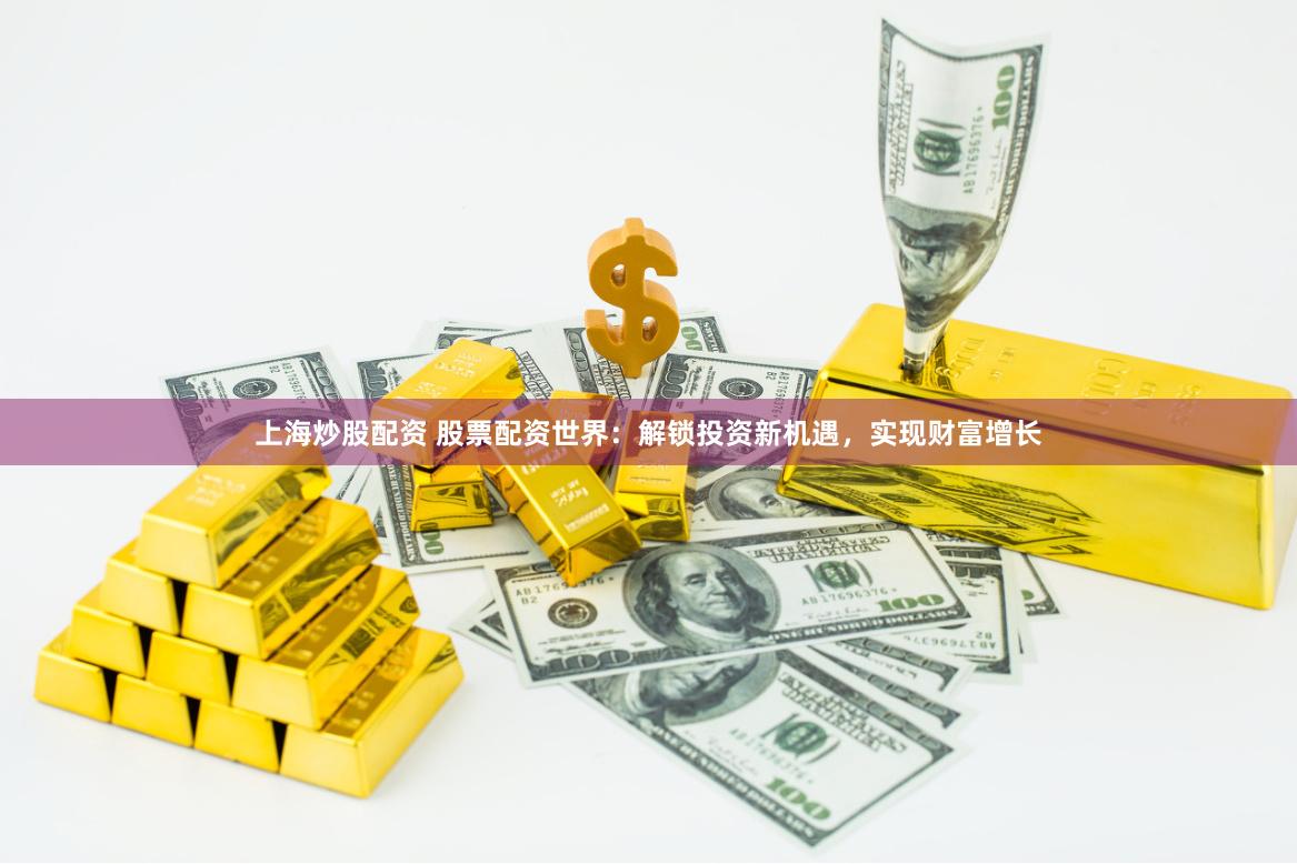 上海炒股配资 股票配资世界：解锁投资新机遇，实现财富增长