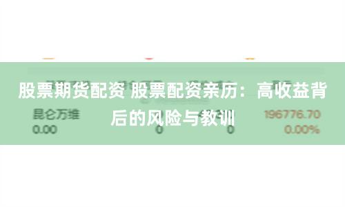 股票期货配资 股票配资亲历：高收益背后的风险与教训