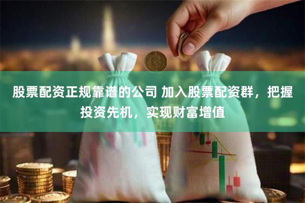 股票配资正规靠谱的公司 加入股票配资群，把握投资先机，实现财富增值