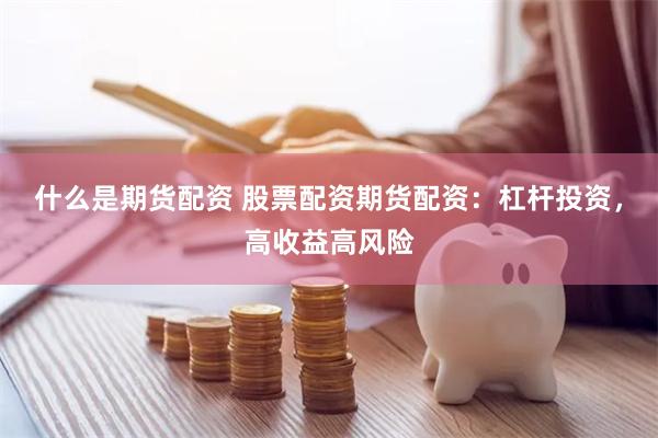 什么是期货配资 股票配资期货配资：杠杆投资，高收益高风险