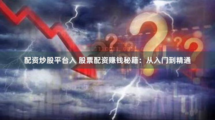 配资炒股平台入 股票配资赚钱秘籍：从入门到精通