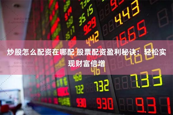 炒股怎么配资在哪配 股票配资盈利秘诀：轻松实现财富倍增