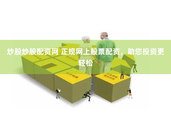 炒股炒股配资网 正规网上股票配资，助您投资更轻松
