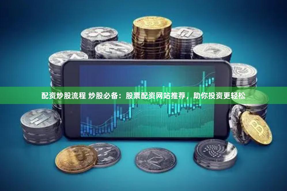 配资炒股流程 炒股必备：股票配资网站推荐，助你投资更轻松
