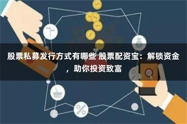 股票私募发行方式有哪些 股票配资宝：解锁资金，助你投资致富