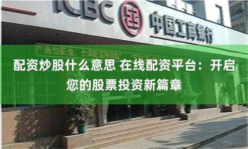 配资炒股什么意思 在线配资平台：开启您的股票投资新篇章