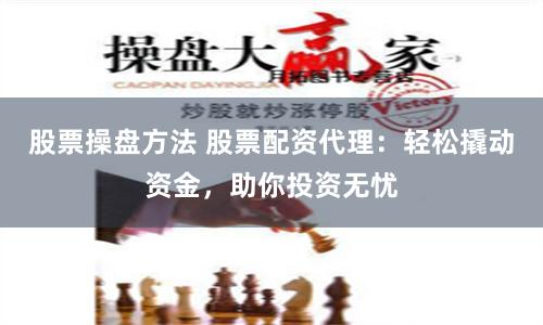 股票操盘方法 股票配资代理：轻松撬动资金，助你投资无忧