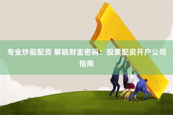 专业炒股配资 解锁财富密码：股票配资开户公司指南