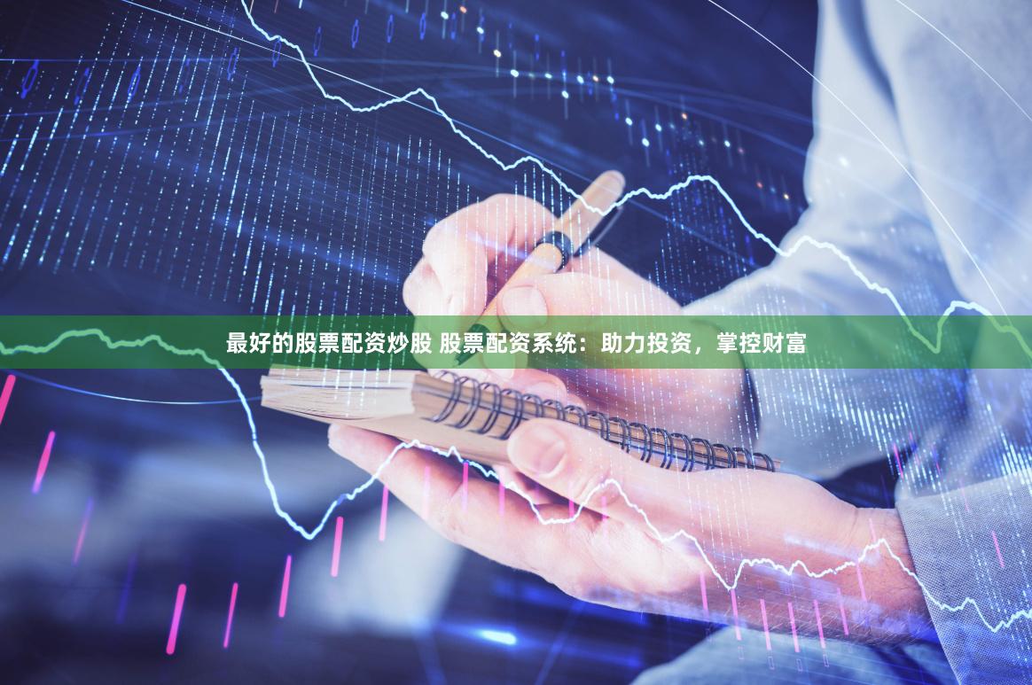 最好的股票配资炒股 股票配资系统：助力投资，掌控财富