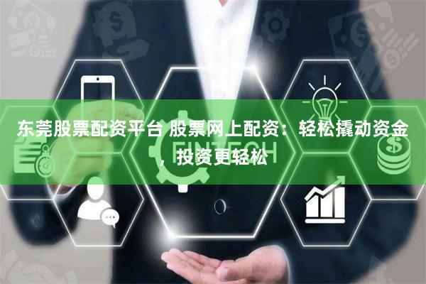 东莞股票配资平台 股票网上配资：轻松撬动资金，投资更轻松