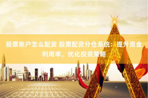 股票账户怎么配资 股票配资分仓系统：提升资金利用率，优化投资策略