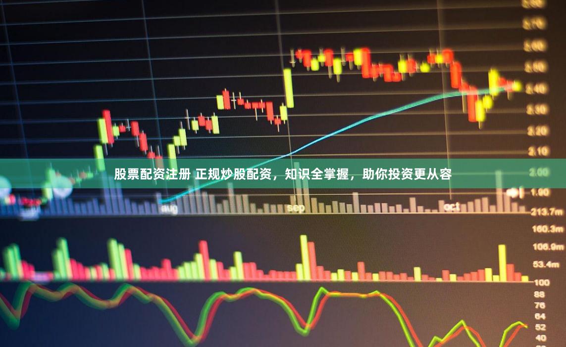 股票配资注册 正规炒股配资，知识全掌握，助你投资更从容