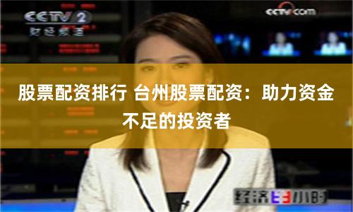 股票配资排行 台州股票配资：助力资金不足的投资者