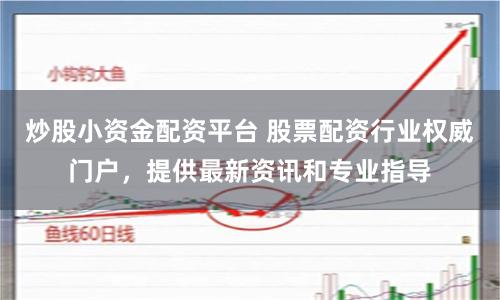 炒股小资金配资平台 股票配资行业权威门户，提供最新资讯和专业指导