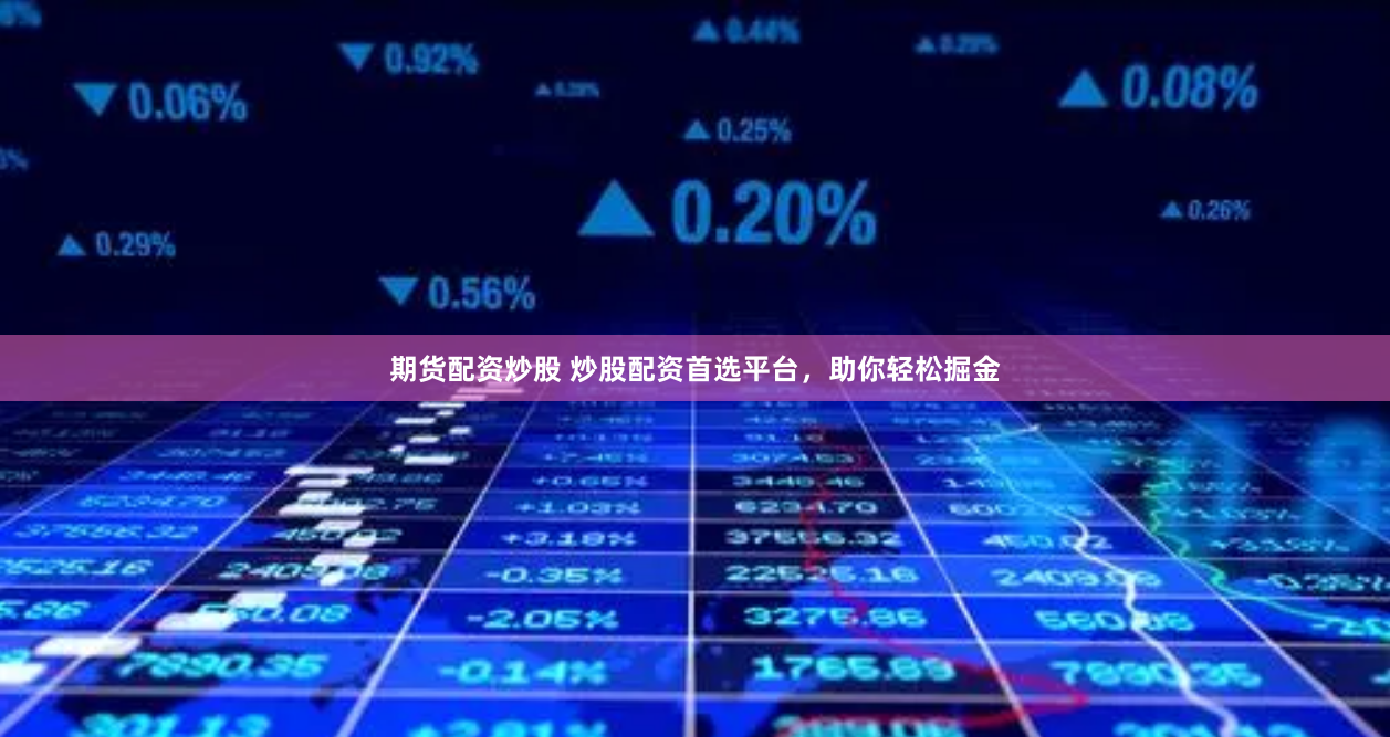 期货配资炒股 炒股配资首选平台，助你轻松掘金