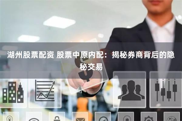 湖州股票配资 股票中原内配：揭秘券商背后的隐秘交易