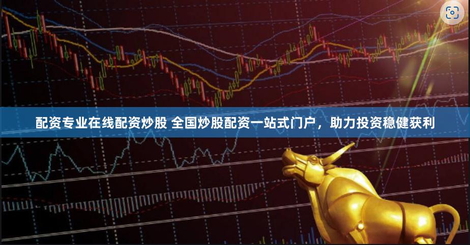 配资专业在线配资炒股 全国炒股配资一站式门户，助力投资稳健获利