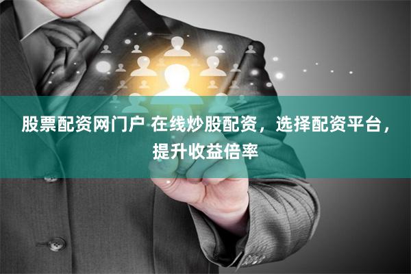 股票配资网门户 在线炒股配资，选择配资平台，提升收益倍率