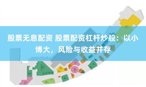 股票无息配资 股票配资杠杆炒股：以小博大，风险与收益并存