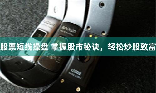 股票短线操盘 掌握股市秘诀，轻松炒股致富