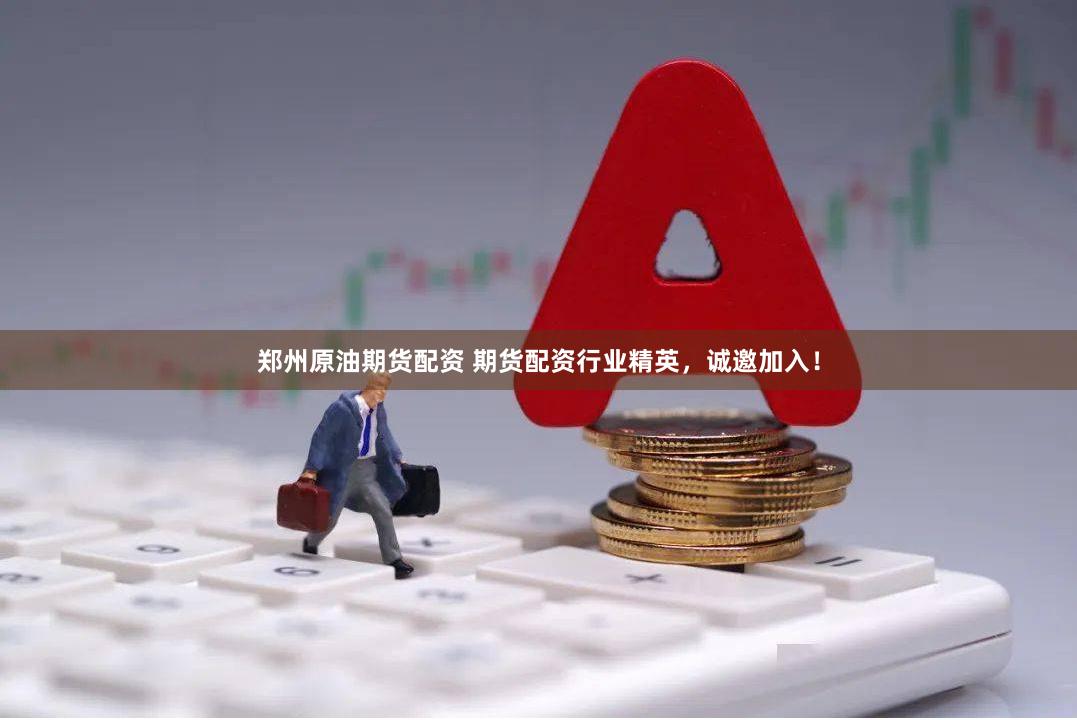 郑州原油期货配资 期货配资行业精英，诚邀加入！