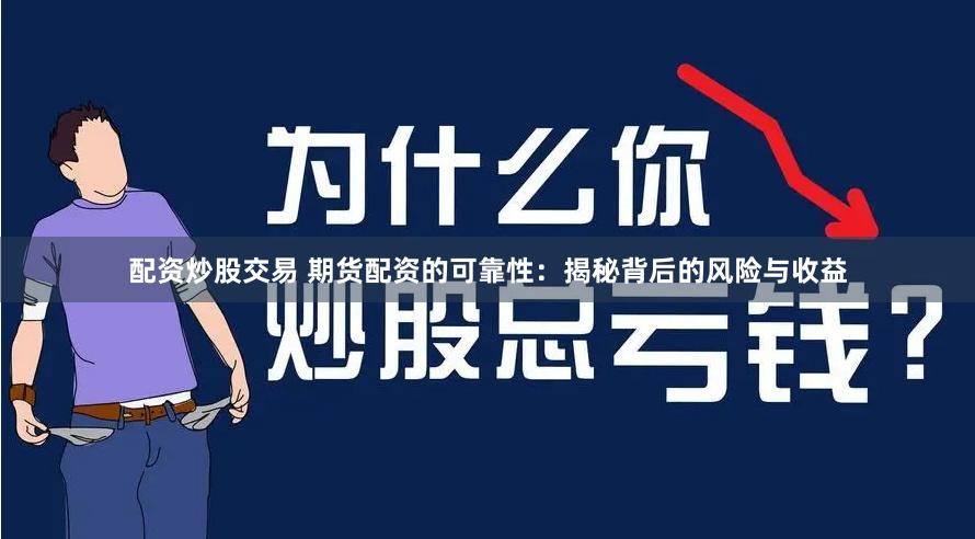 配资炒股交易 期货配资的可靠性：揭秘背后的风险与收益