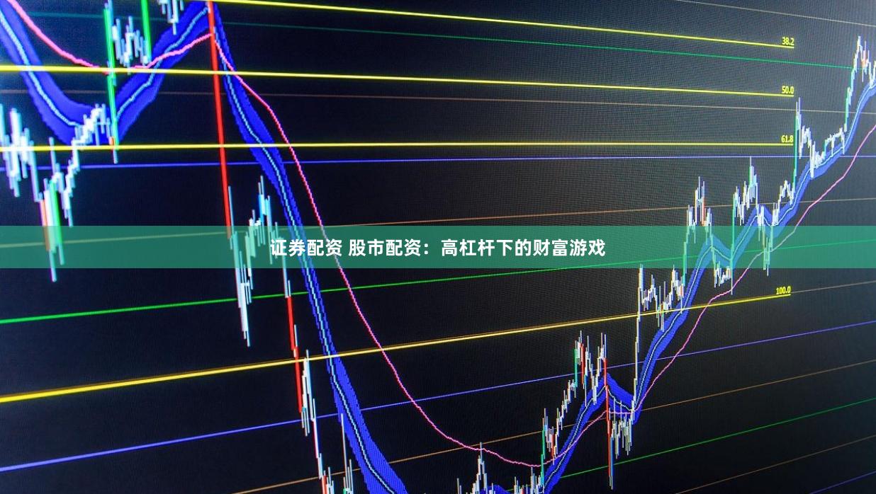 证券配资 股市配资：高杠杆下的财富游戏
