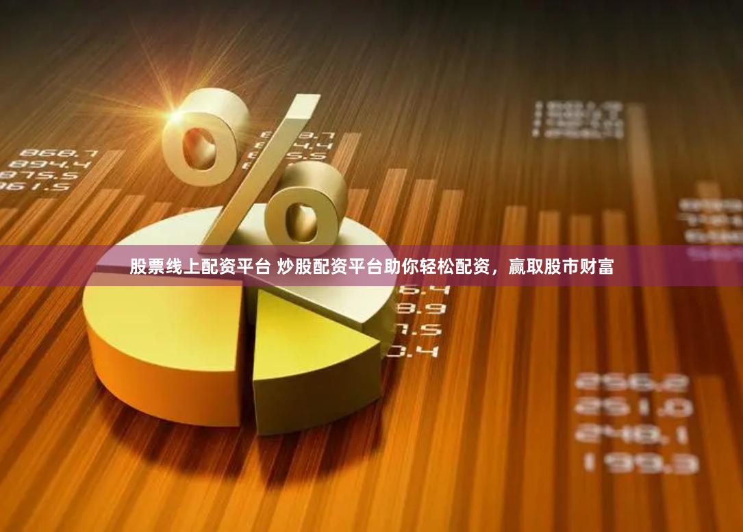 股票线上配资平台 炒股配资平台助你轻松配资，赢取股市财富