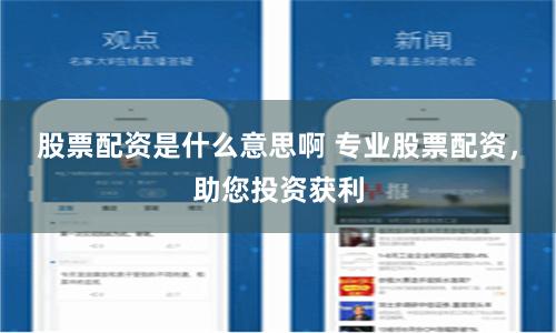 股票配资是什么意思啊 专业股票配资，助您投资获利
