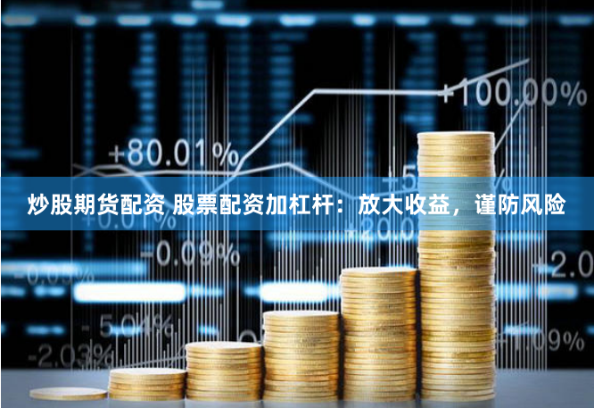 炒股期货配资 股票配资加杠杆：放大收益，谨防风险