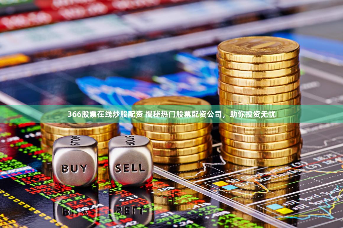 366股票在线炒股配资 揭秘热门股票配资公司，助你投资无忧