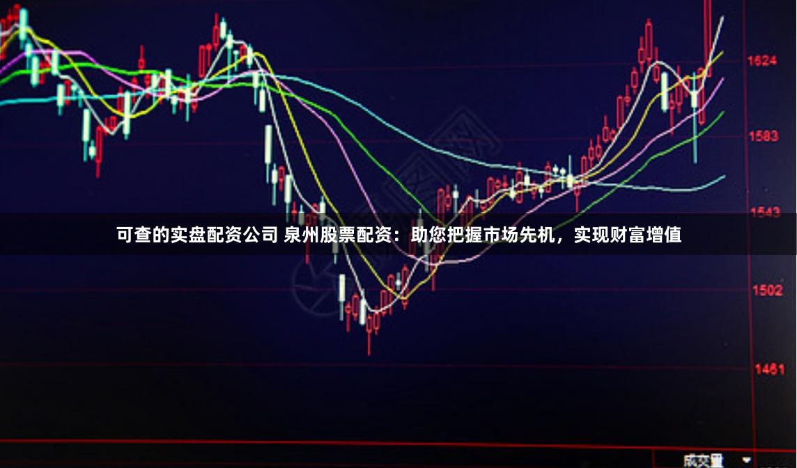 可查的实盘配资公司 泉州股票配资：助您把握市场先机，实现财富增值