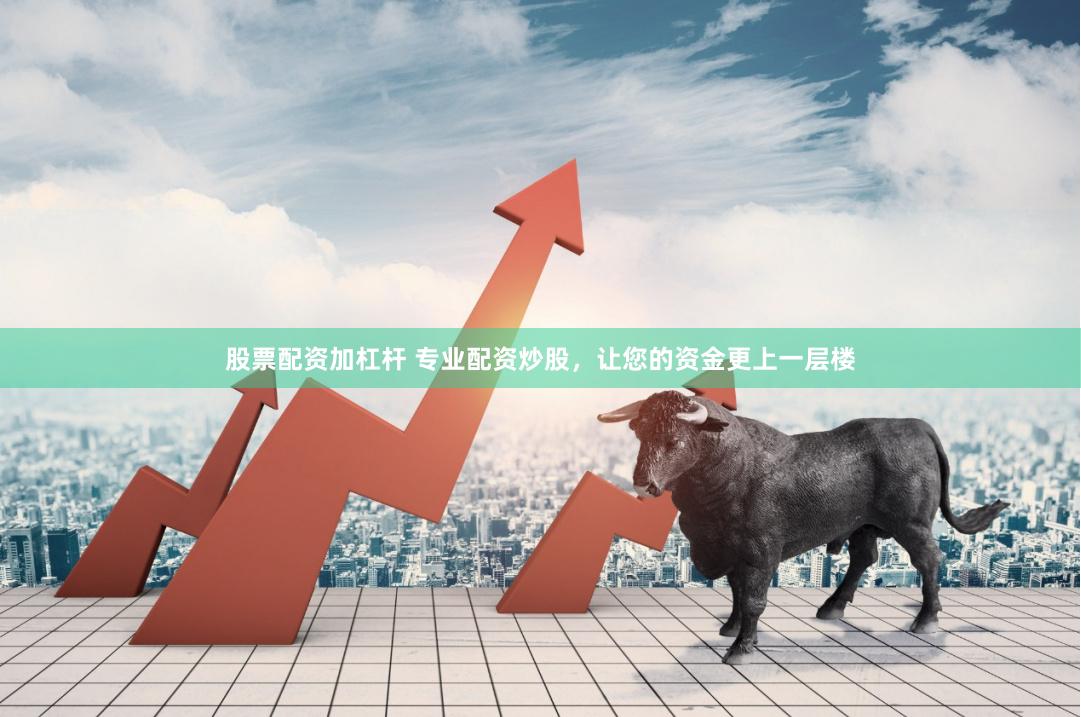 股票配资加杠杆 专业配资炒股，让您的资金更上一层楼