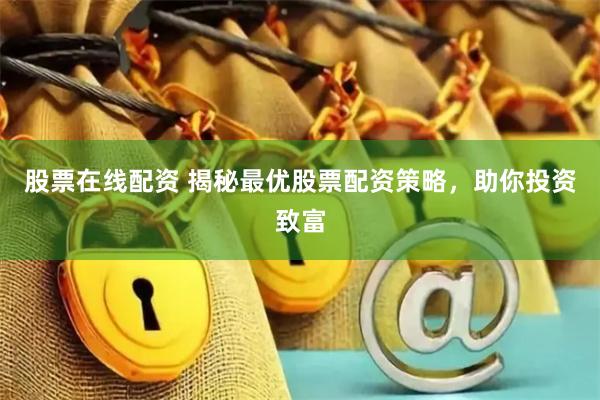 股票在线配资 揭秘最优股票配资策略，助你投资致富