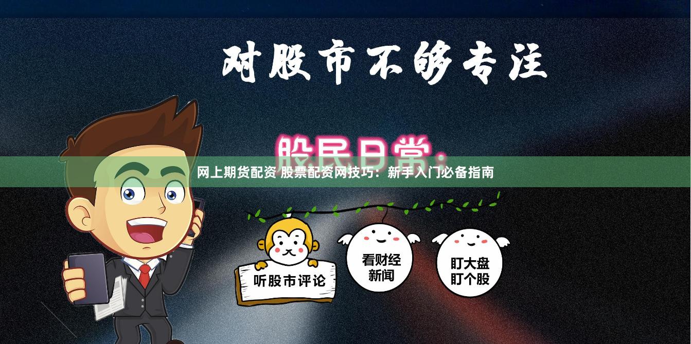 网上期货配资 股票配资网技巧：新手入门必备指南