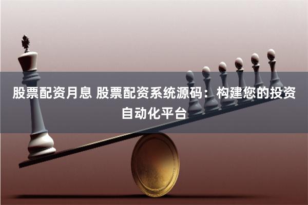 股票配资月息 股票配资系统源码：构建您的投资自动化平台
