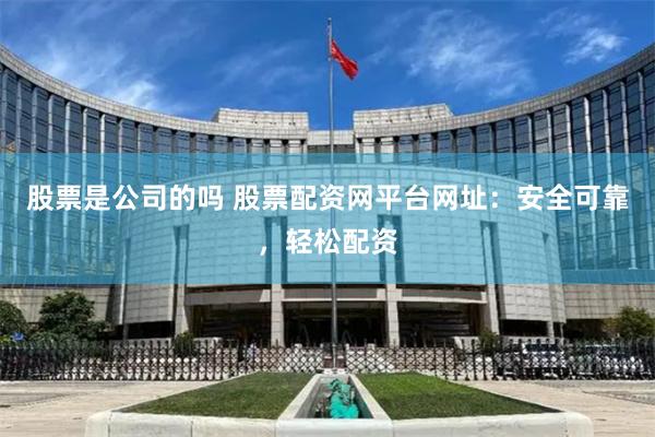 股票是公司的吗 股票配资网平台网址:安全可靠,轻松配资