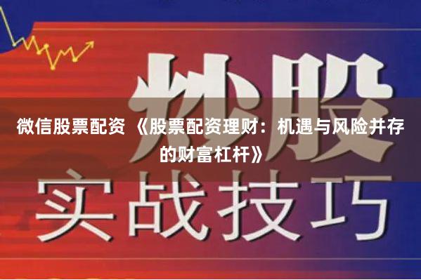 微信股票配资 《股票配资理财：机遇与风险并存的财富杠杆》