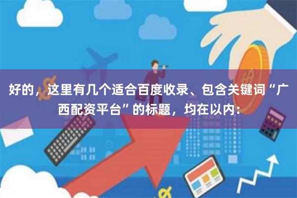 好的，这里有几个适合百度收录、包含关键词“广西配资平台”的标题，均在以内：