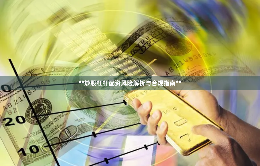 **炒股杠杆配资风险解析与合规指南**