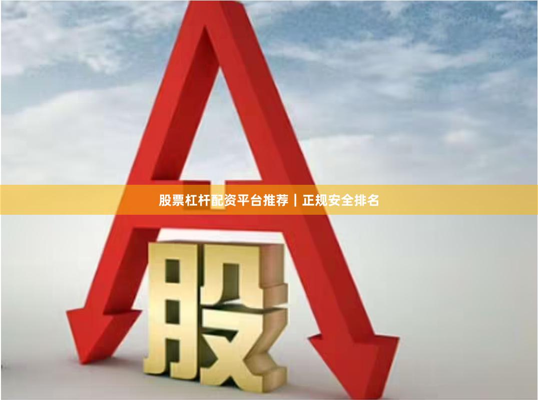 股票杠杆配资平台推荐｜正规安全排名