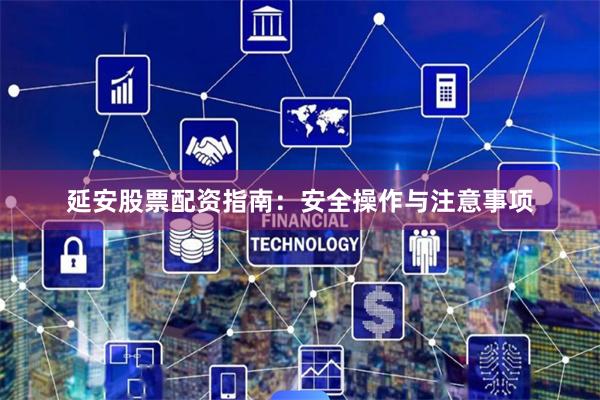 延安股票配资指南：安全操作与注意事项